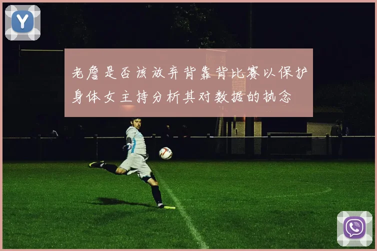 老詹是否该放弃背靠背比赛以保护身体女主持分析其对数据的执念