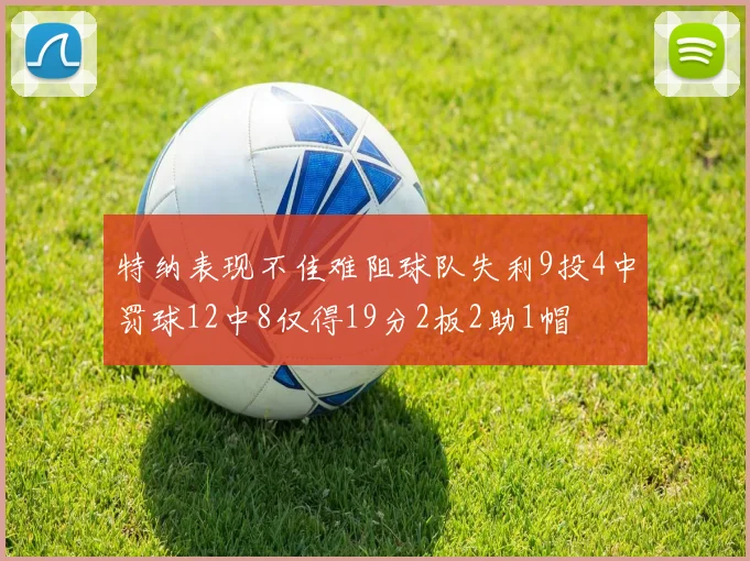 特纳表现不佳难阻球队失利9投4中罚球12中8仅得19分2板2助1帽