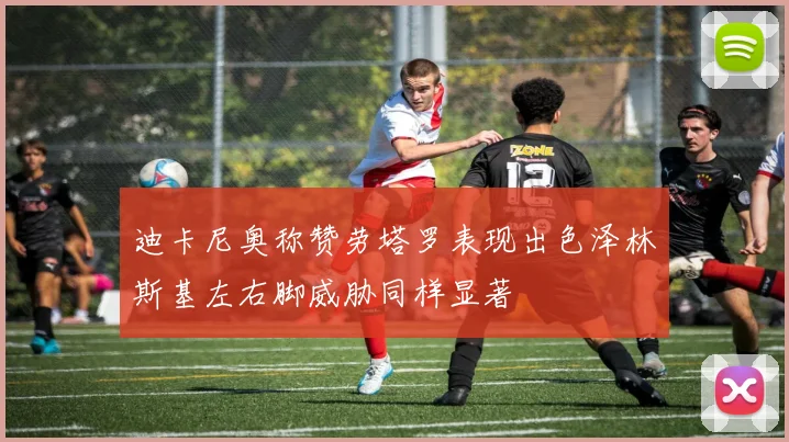 迪卡尼奥称赞劳塔罗表现出色泽林斯基左右脚威胁同样显著