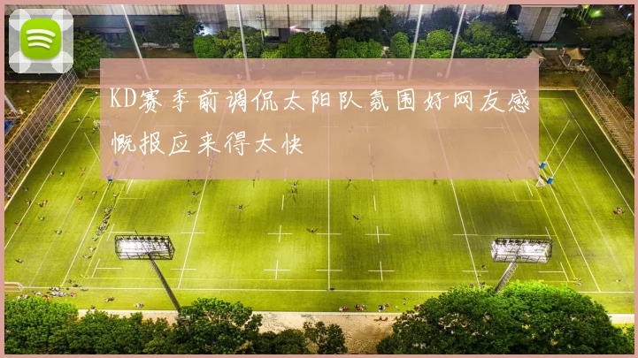 KD赛季前调侃太阳队氛围好网友感慨报应来得太快