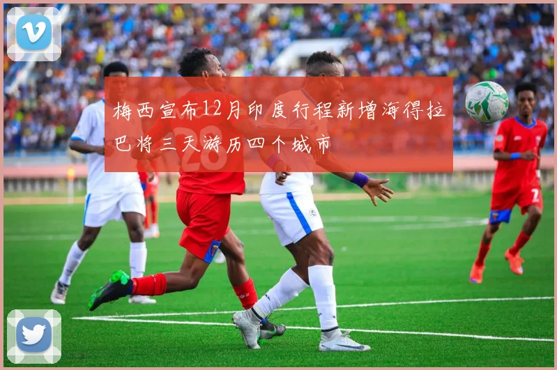 梅西宣布12月印度行程新增海得拉巴将三天游历四个城市