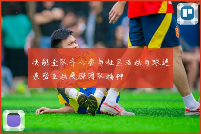 快船全队齐心参与社区活动与球迷亲密互动展现团队精神
