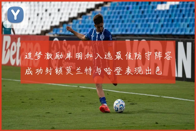 追梦激励库明加入选最佳防守阵容成功封锁莫兰特与哈登表现出色