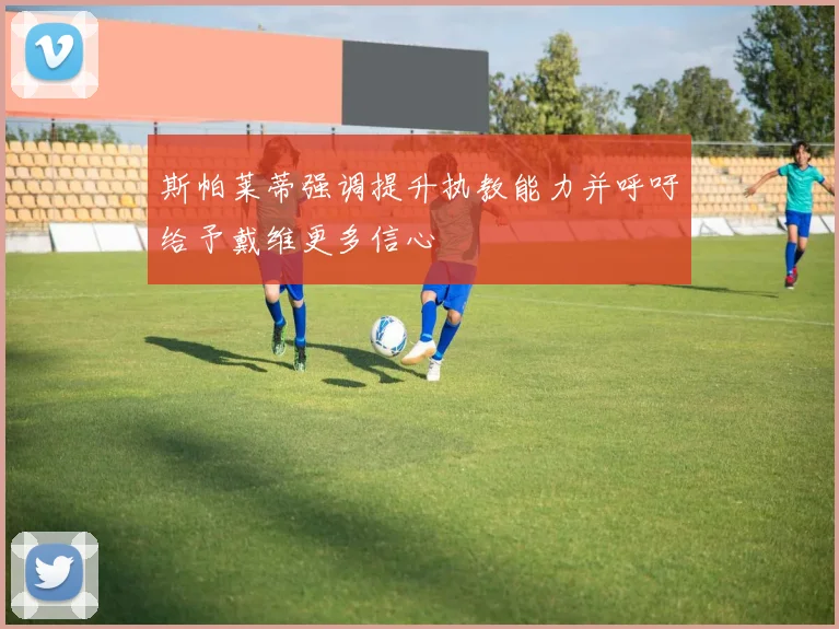 斯帕莱蒂强调提升执教能力并呼吁给予戴维更多信心