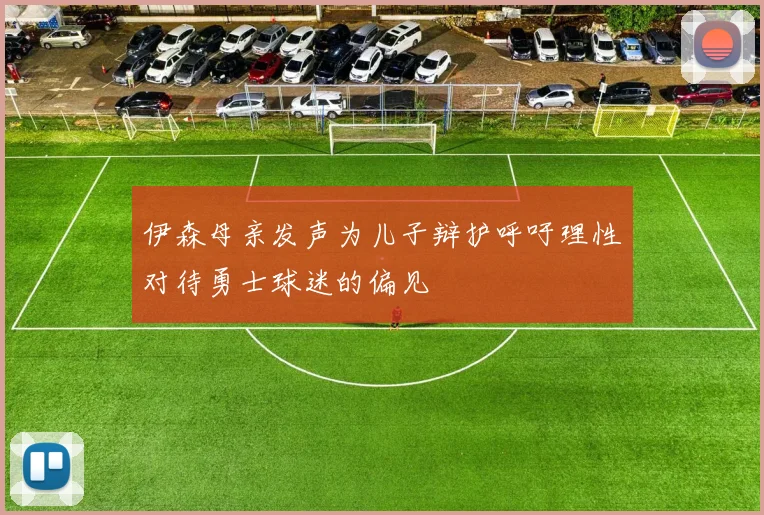伊森母亲发声为儿子辩护呼吁理性对待勇士球迷的偏见