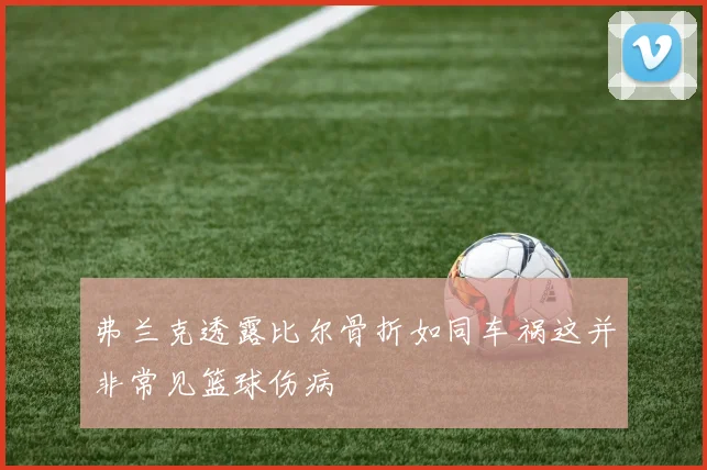 弗兰克透露比尔骨折如同车祸这并非常见篮球伤病