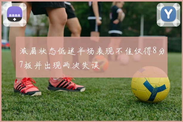 浓眉状态低迷半场表现不佳仅得8分7板并出现两次失误