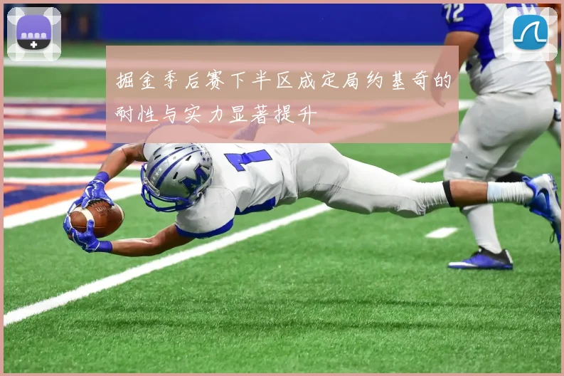 掘金季后赛下半区成定局约基奇的耐性与实力显著提升