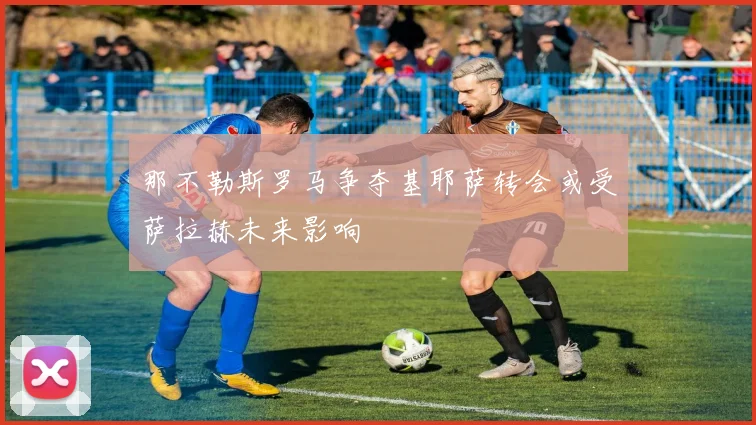 那不勒斯罗马争夺基耶萨转会或受萨拉赫未来影响