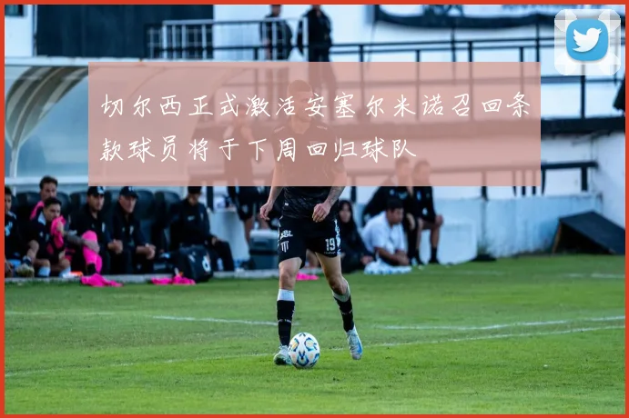 切尔西正式激活安塞尔米诺召回条款球员将于下周回归球队