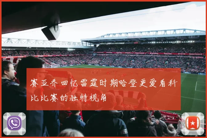 赛亚乔回忆雷霆时期哈登更爱看科比比赛的独特视角