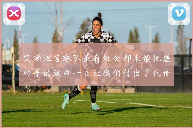 艾顿坦言球队虽有机会却未能把握对手的致命一击让我们付出了代价