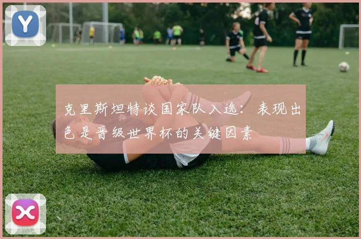 克里斯坦特谈国家队入选：表现出色是晋级世界杯的关键因素