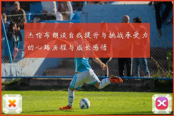 杰伦布朗谈自我提升与挑战承受力的心路历程与成长感悟
