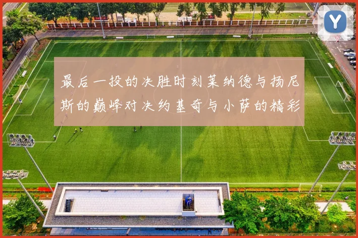 最后一投的决胜时刻莱纳德与扬尼斯的巅峰对决约基奇与小萨的精彩较量