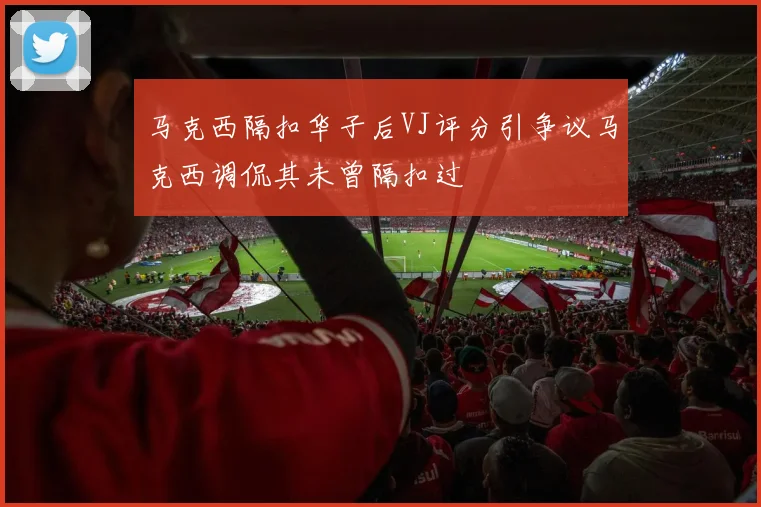 马克西隔扣华子后VJ评分引争议马克西调侃其未曾隔扣过